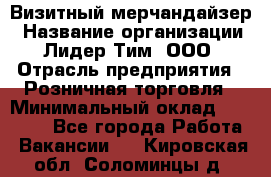 Визитный мерчандайзер › Название организации ­ Лидер Тим, ООО › Отрасль предприятия ­ Розничная торговля › Минимальный оклад ­ 15 000 - Все города Работа » Вакансии   . Кировская обл.,Соломинцы д.